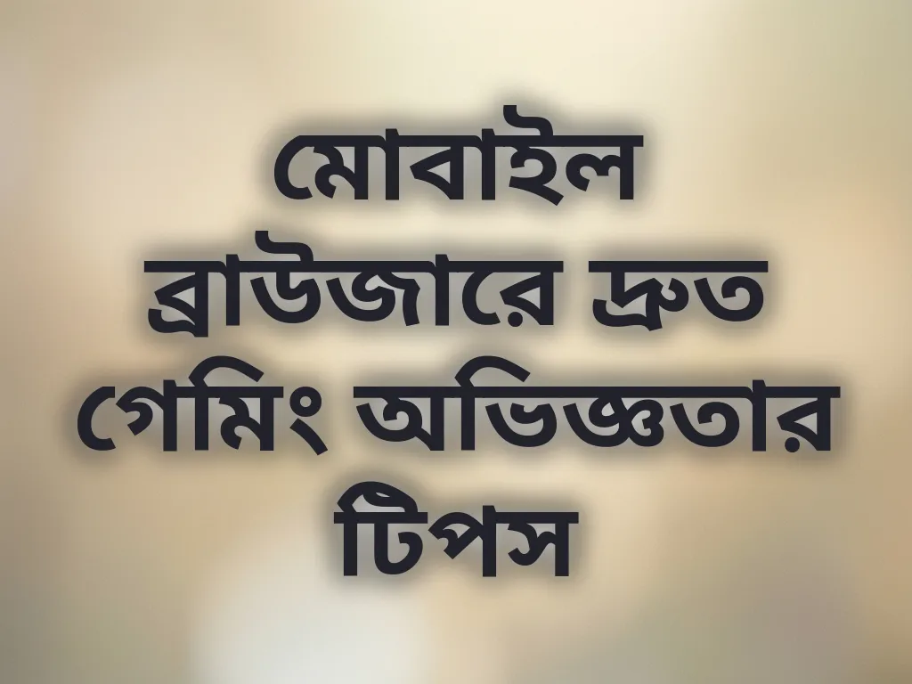 মোবাইল ব্রাউজারে দ্রুত গেমিং অভিজ্ঞতার টিপস