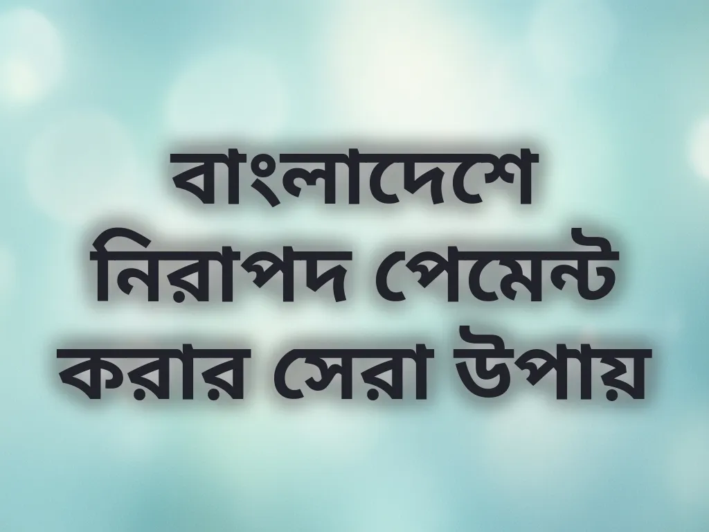 বাংলাদেশে নিরাপদ পেমেন্ট করার সেরা উপায়